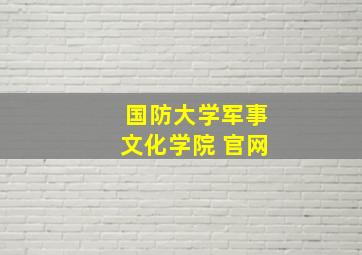 国防大学军事文化学院 官网